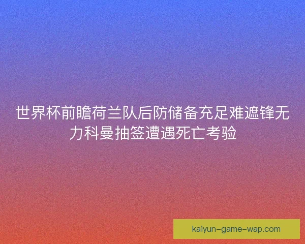 世界杯前瞻荷兰队后防储备充足难遮锋无力科曼抽签遭遇死亡考验