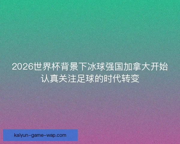 2026世界杯背景下冰球强国加拿大开始认真关注足球的时代转变