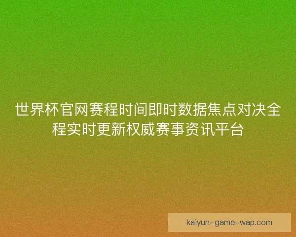 世界杯官网赛程时间即时数据焦点对决全程实时更新权威赛事资讯平台